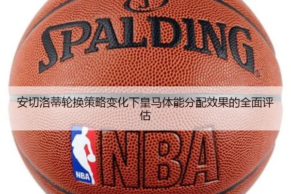 安切洛蒂轮换策略变化下皇马体能分配效果的全面评估
