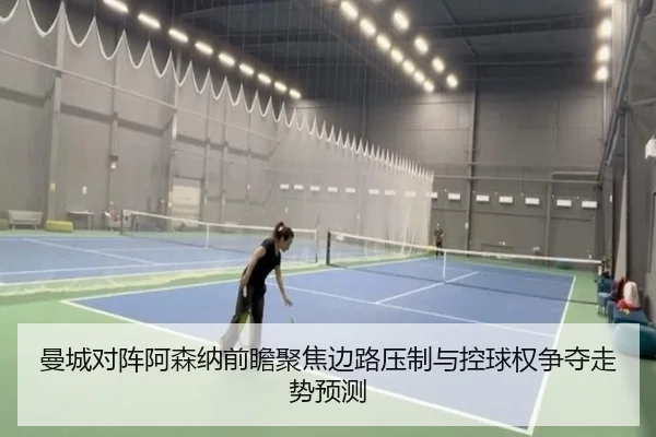 曼城对阵阿森纳前瞻聚焦边路压制与控球权争夺走势预测