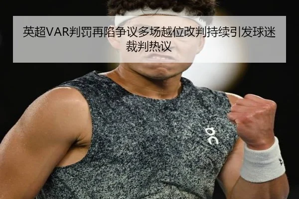 英超VAR判罚再陷争议多场越位改判持续引发球迷裁判热议