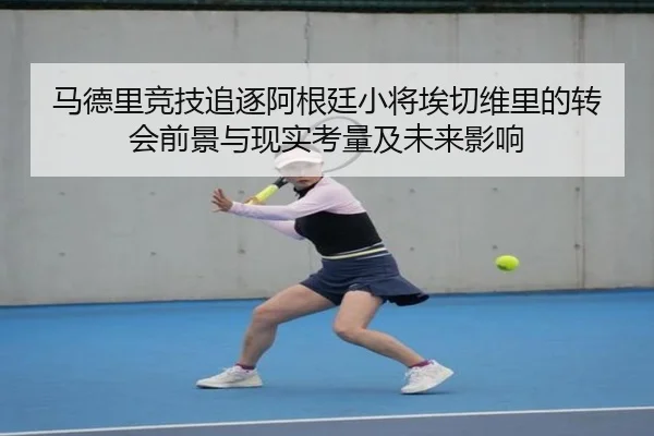 马德里竞技追逐阿根廷小将埃切维里的转会前景与现实考量及未来影响
